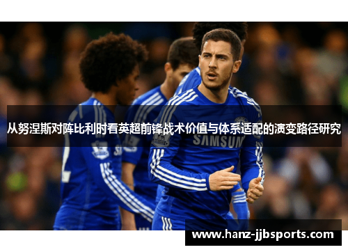 从努涅斯对阵比利时看英超前锋战术价值与体系适配的演变路径研究