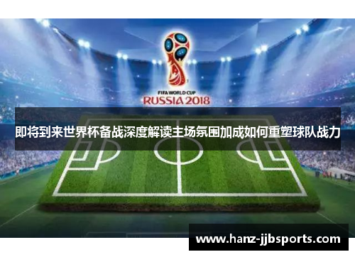 即将到来世界杯备战深度解读主场氛围加成如何重塑球队战力