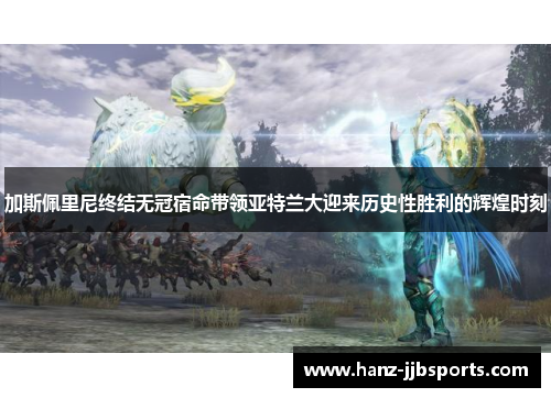 加斯佩里尼终结无冠宿命带领亚特兰大迎来历史性胜利的辉煌时刻