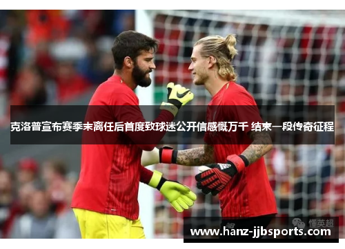 克洛普宣布赛季末离任后首度致球迷公开信感慨万千 结束一段传奇征程