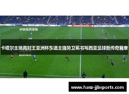 卡塔尔主场再封王亚洲杯东道主强势卫冕书写西亚足球新传奇篇章