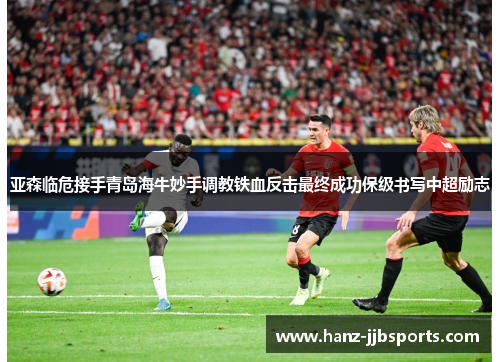 亚森临危接手青岛海牛妙手调教铁血反击最终成功保级书写中超励志 亚森临危接手青岛海牛妙手调教铁血反击最终成功保级书写中超励志