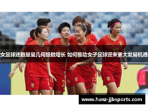 女足球迷数量呈几何级数增长 如何推动女子足球迎来更大发展机遇 女足球迷数量呈几何级数增长 如何推动女子足球迎来更大发展机遇