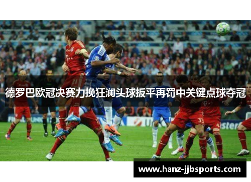 德罗巴欧冠决赛力挽狂澜头球扳平再罚中关键点球夺冠 德罗巴欧冠决赛力挽狂澜头球扳平再罚中关键点球夺冠